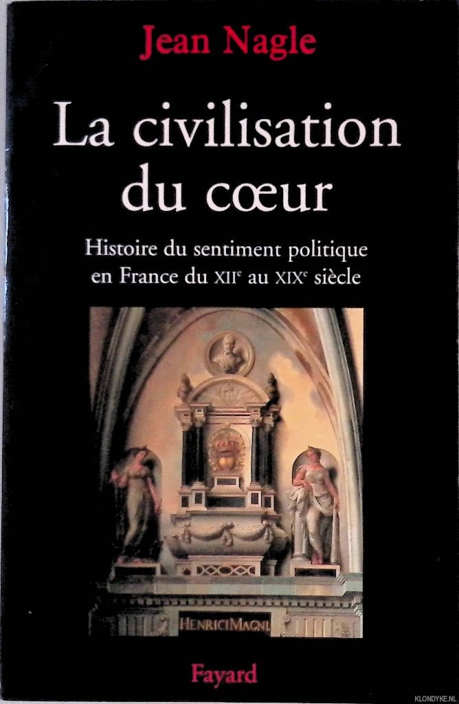 Nagle, Jean - La Civilisation du coeur: Histoire du sentiment politique en France du XIIe au XIXe sicle