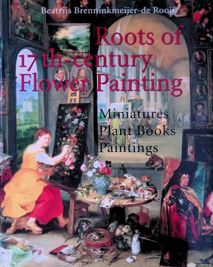 Brenninkmeijer-de Rooij, Beatrijs - Roots of Seventeenth-Century Flower Painting: Miniatures, Plant Books, Paintings