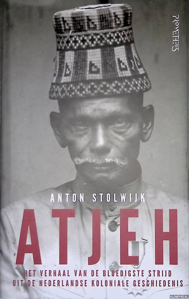 Stolwijk, Anton - Atjeh: het verhaal van de bloedigste strijd uit de Nederlandse koloniale geschiedenis