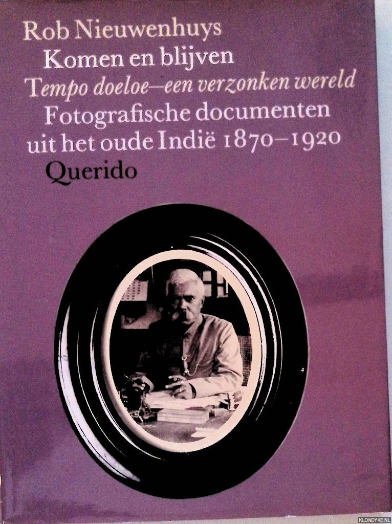 Nieuwenhuys, Rob - Komen en blijven: Tempo doeloe - een verzonken wereld: Fotografische documenten uit het oude Indi 1870 - 1920
