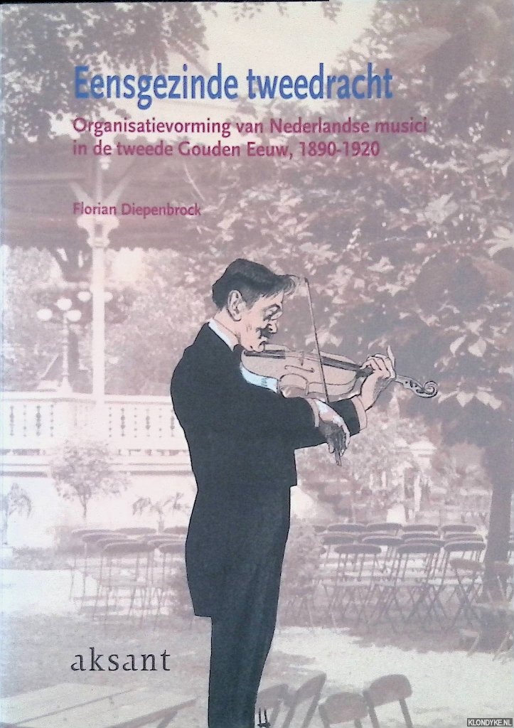 Diepenbrock, Florian - Eensgezinde tweedracht: organisatievorming van Nederlandse musici in de tweede Gouden Eeuw, 1890-1920