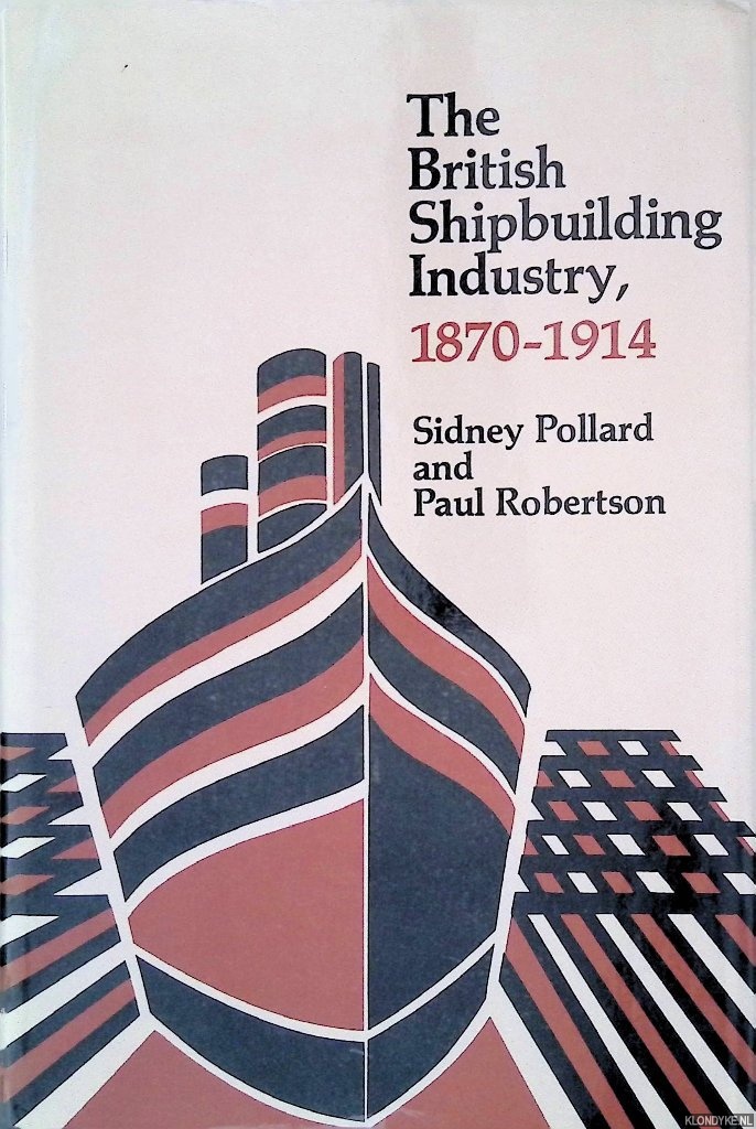 Pollard, Sidney & Paul Robertson - The British Shipbuilding Industry, 1870-1914