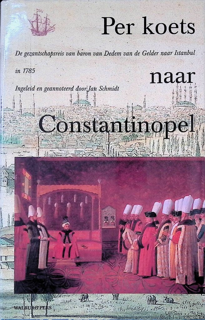 Schmidt, Jan - Per koets naar Constantinopel: de gezantschapsreis van Baron van Dedem van de Gelder naar Istanbul in 1785