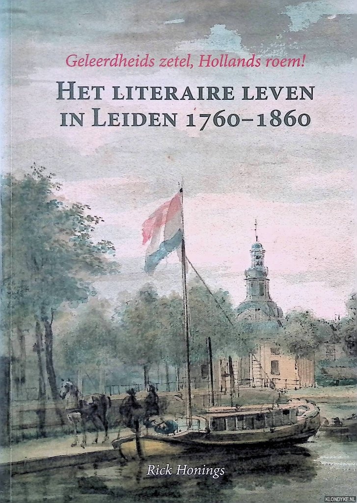 Honings, R. - Geleerdheids zetel, Hollands roem! Het literaire leven in Leiden 1760-1860