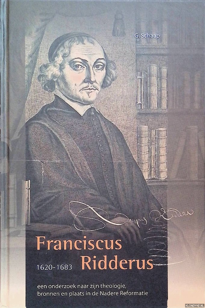 Schaap, Gijsbert - Franciscus Ridderus (1620-1683): Een onderzoek naar zijn theologie, bronnen en plaats in de Nadere Reformatie