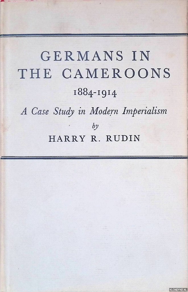 Rudin, Harry R. - Germans in the Cameroons 1884-1914: A Case Study in Modern Imperialism