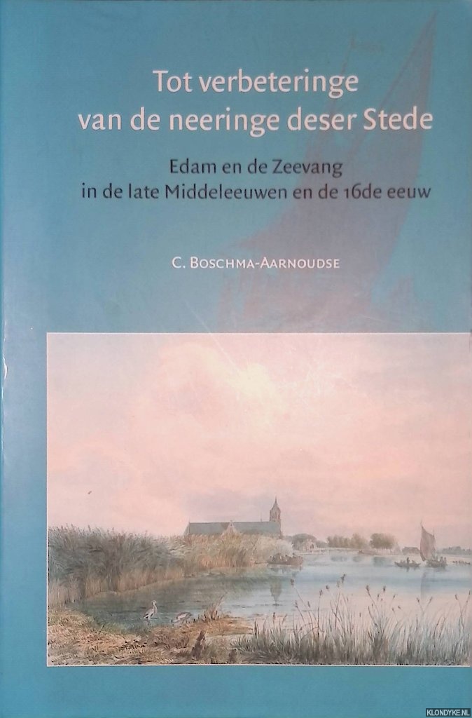 Boschma-Aarnoudse, C. - Tot verbeteringe van de neeringe deser Stede: Edam en de Zeevang in de late Middeleeuwen en de 16de eeuw