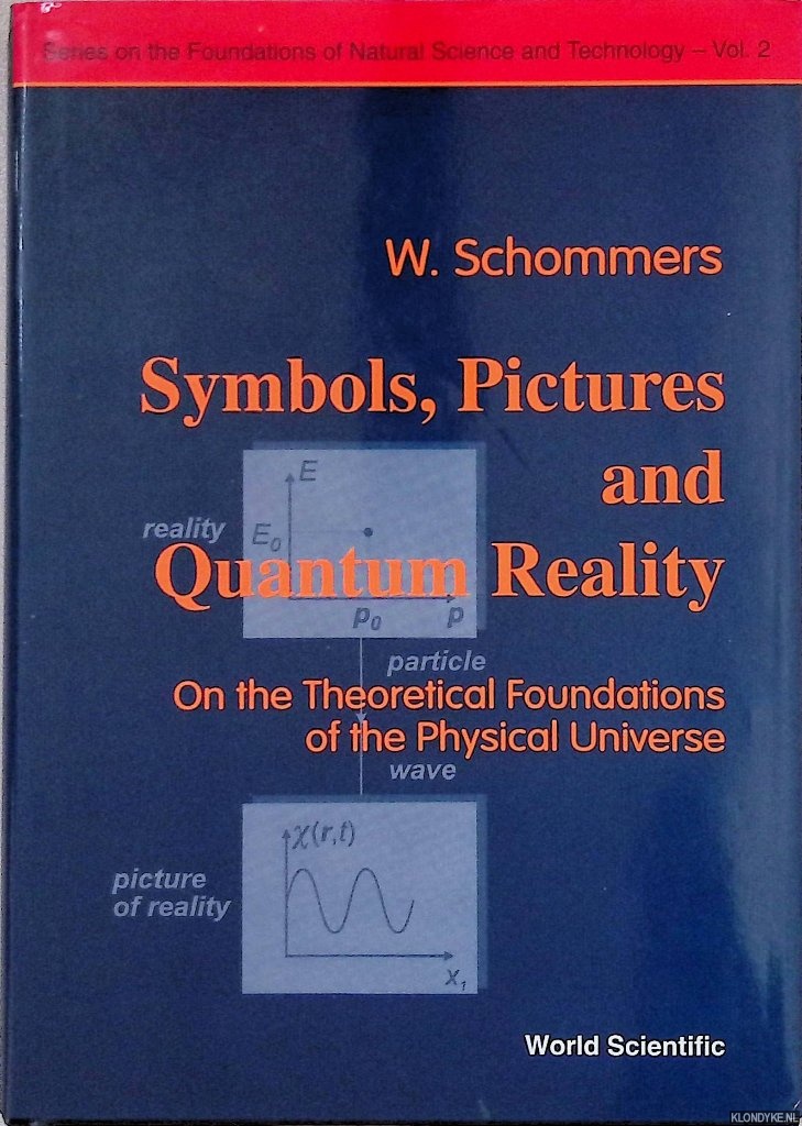 Schommers, W. - Symbols, Pictures and Quantum Reality: On the Theoretical Foundations of the Physical Universe