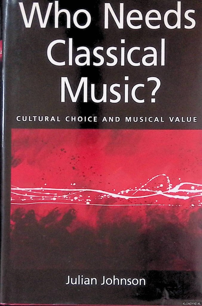 Johnson, Julian - Who Needs Classical Music? Cultural Choice and Musical Values