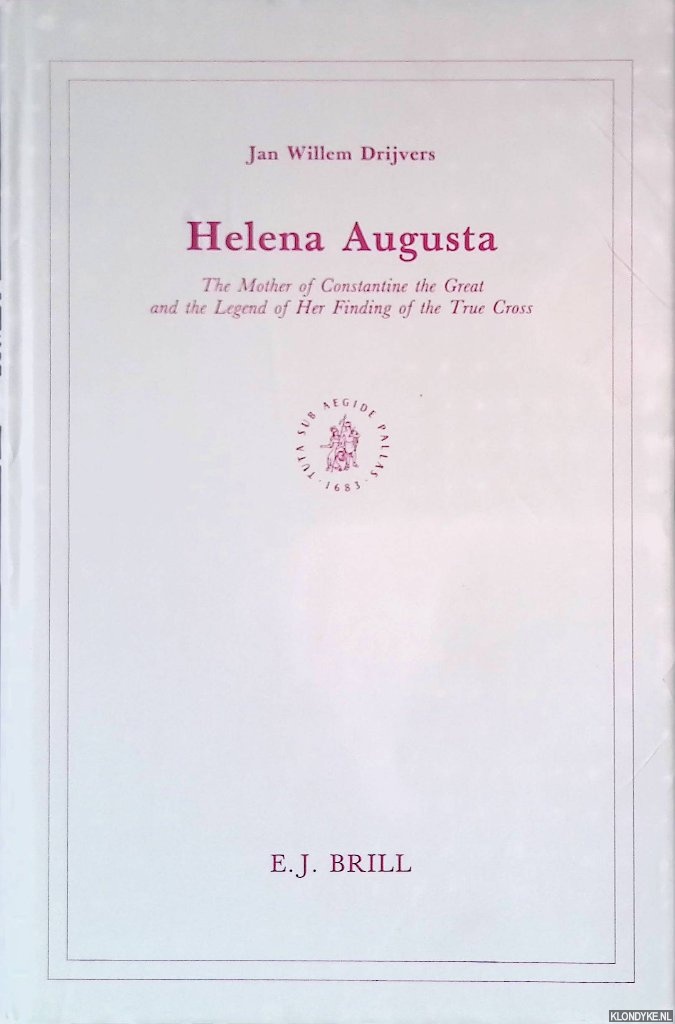 Drijvers, Jan Willem - Helena Augusta: The mother of Constantine the Great and the legend of her finding of the true cross