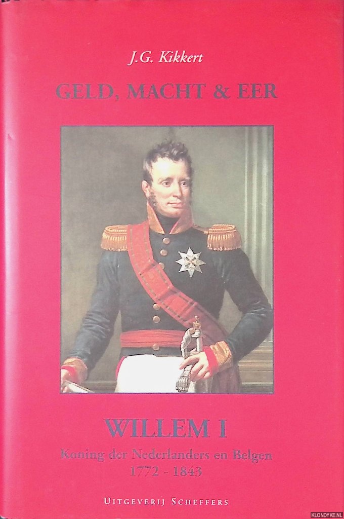 Kikkert, J.G. - Geld, macht & eer: Willem I: Koning der Nederlanders en Belgen 1772-1843