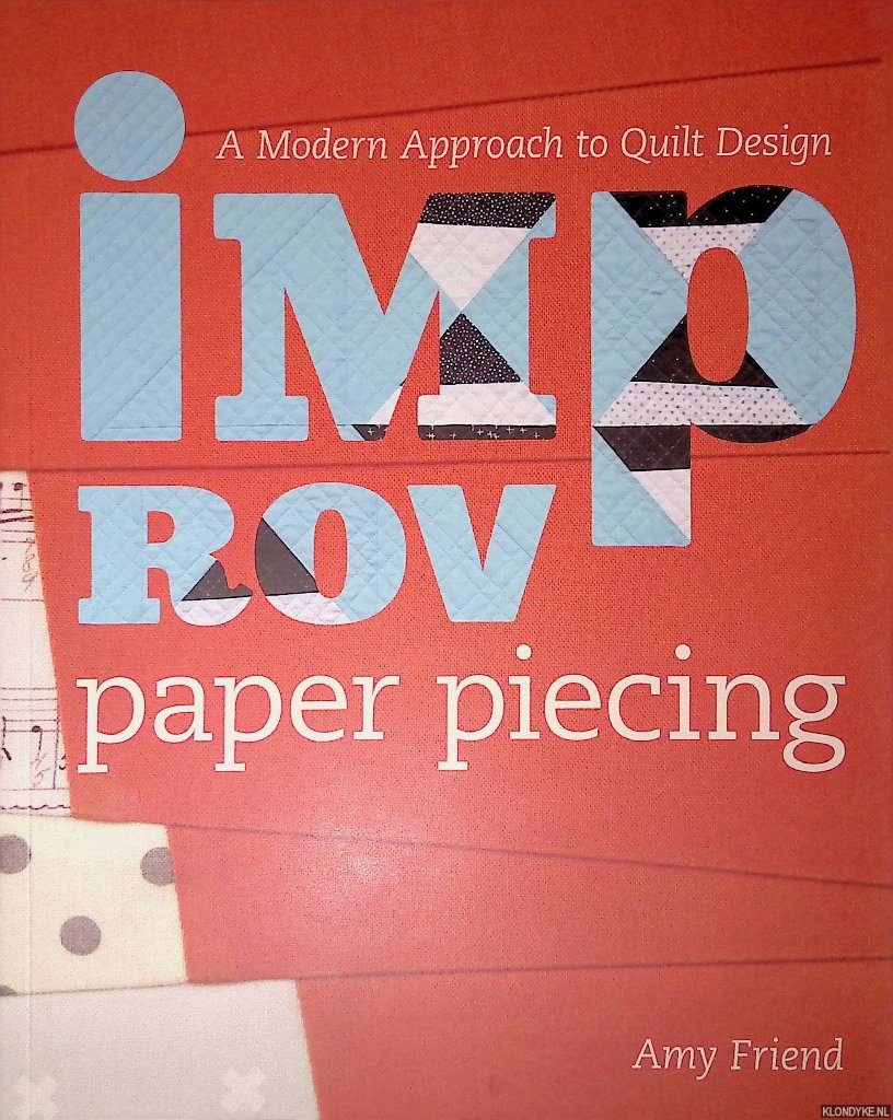 Friend, Amy - Improv Paper Piecing: A Modern Approach to Quilt Design