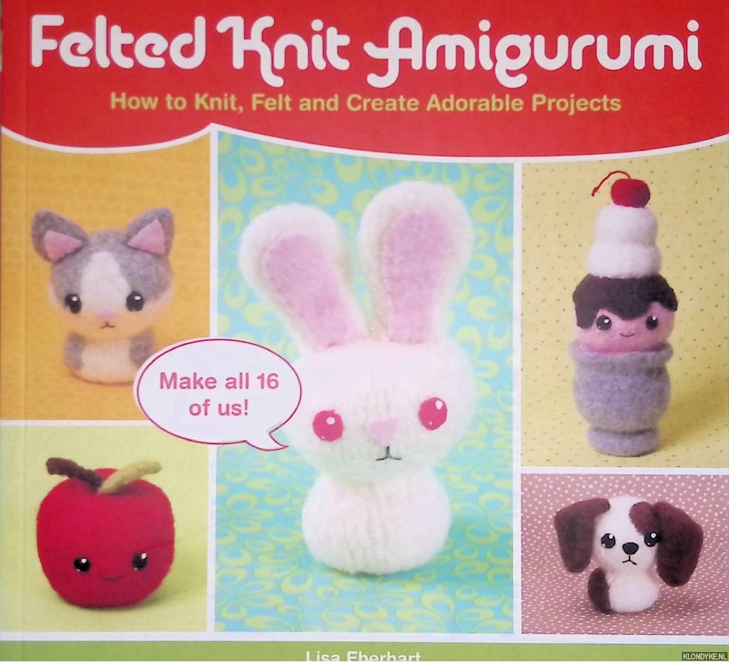 Eberhart, Lisa - Felted Knit Amigurumi: How to Knit, Felt and Create Adorable Projects