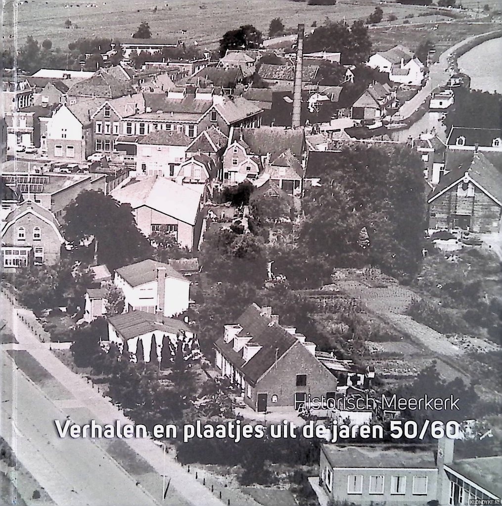 Jong, Wilbert de - en anderen - Historisch Meerkerk: Verhalen en plaatjes uit de jaren 50/60