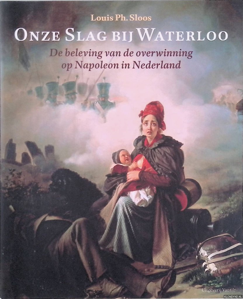 Sloos, Louis Ph. - Onze slag bij Waterloo: De beleving van de overwinning op Napoleon in Nederland