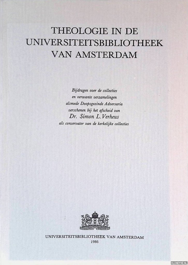 Verheus, Simon L. - Theologie in de Universiteitsbibliotheek van Amsterdam: Bijdragen over de collecties en verwante verzamelingen alsmede Doopsgezinde Adversaria verschenen bij het afscheid van Dr. Simon L. Verheus als conservator van de kerkelijke collecties