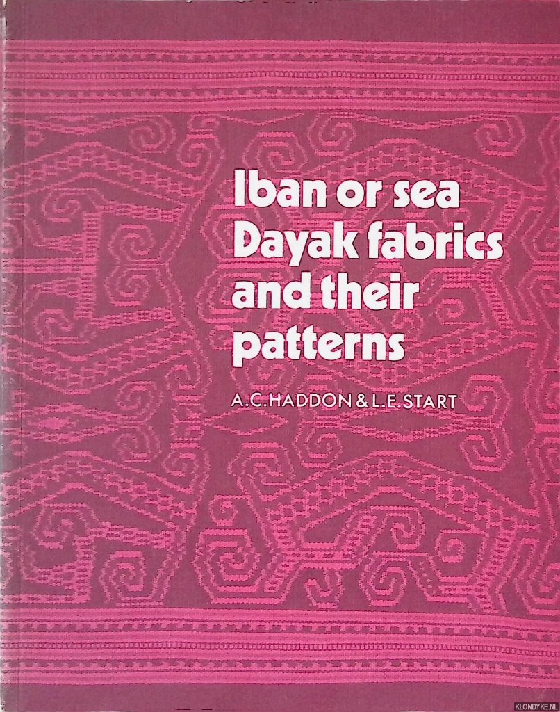 Haddon, A.C & L.E. Start - Iban or Sea Dayak Fabrics and Their Patterns