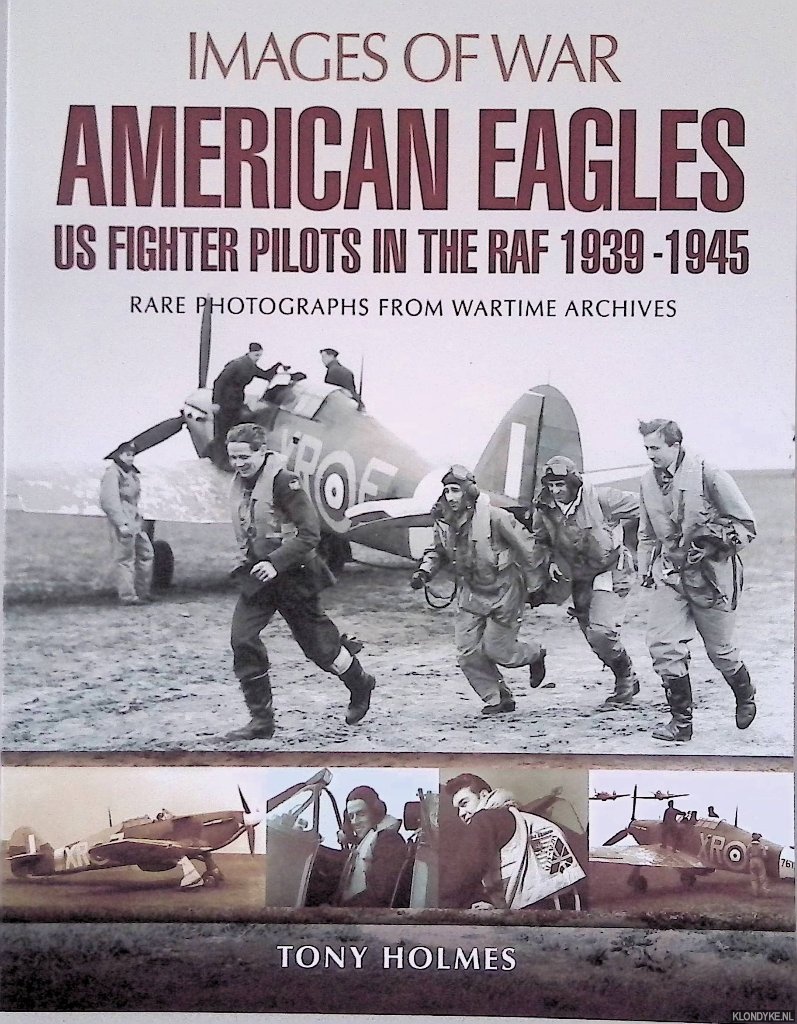Holmes, Tony - American Eagles. US Fighter Pilots in the RAF 1939 - 1945. Rare Photographs from Wartime Archives