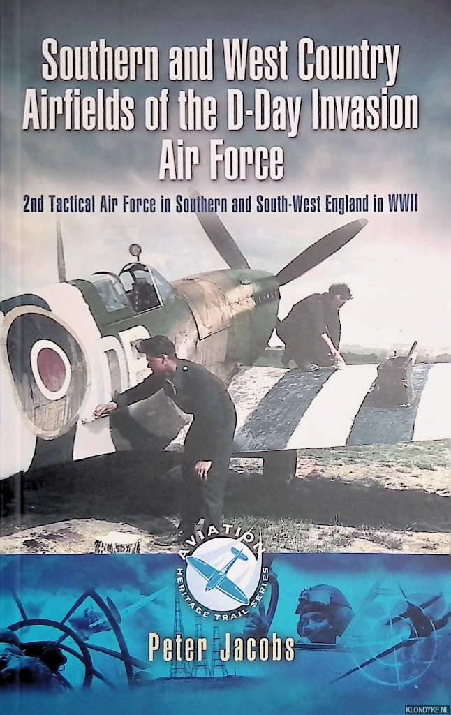Jacobs, Peter - Southern and West Country Airfields of the D-Day Invasion: 2nd Tactical Air Force in Southern and South-West England in WWII