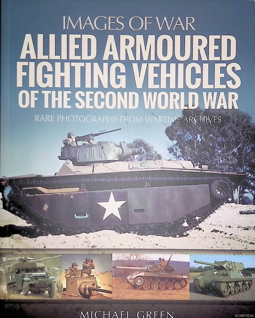 Green, Michael - Allied Armoured Fighting Vehicles of the Second World War: Rare Photographs from Wartime Archives