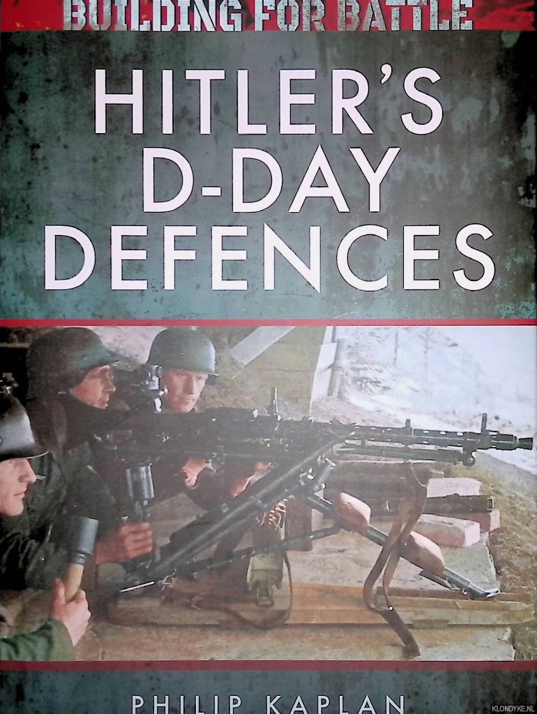 Kaplan, Philip - Building for Battle: Hitler's D-Day Defences