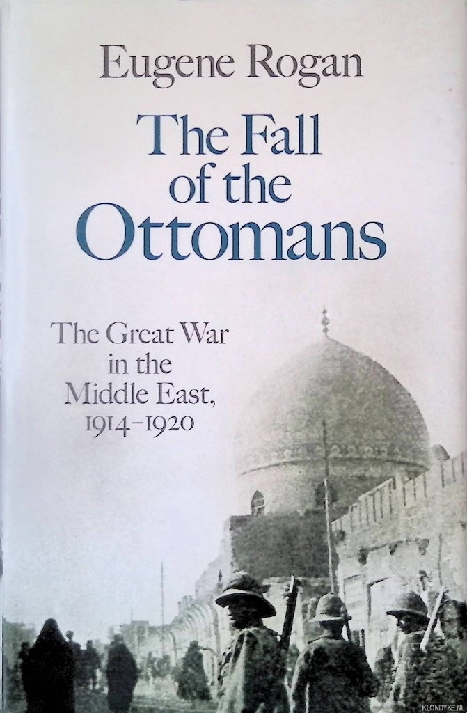 Rogan, Eugene - The Fall of the Ottomans: The Great War in the Middle East, 1914-1920