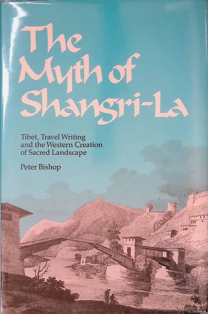 Bishop, Peter - The Myth of Shangri-La: Tibet, Travel Writing and the Western Creation of Sacred Landscape