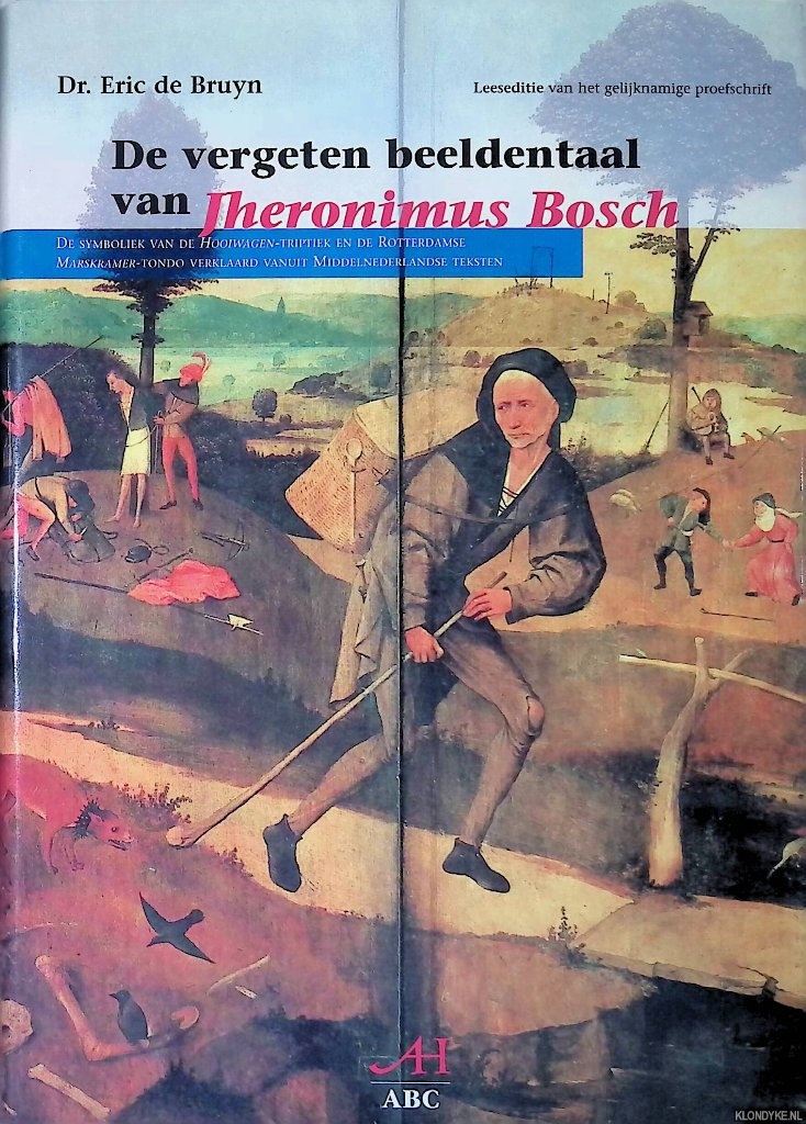 Bruyn, Eric de - De vergeten beeldentaal van Jheronimus Bosch: De symboliek van de Hooiwagen-triptiek en de Rotterdamse Marskramer-tondo verklaard vanuit middelnederlandse teksten