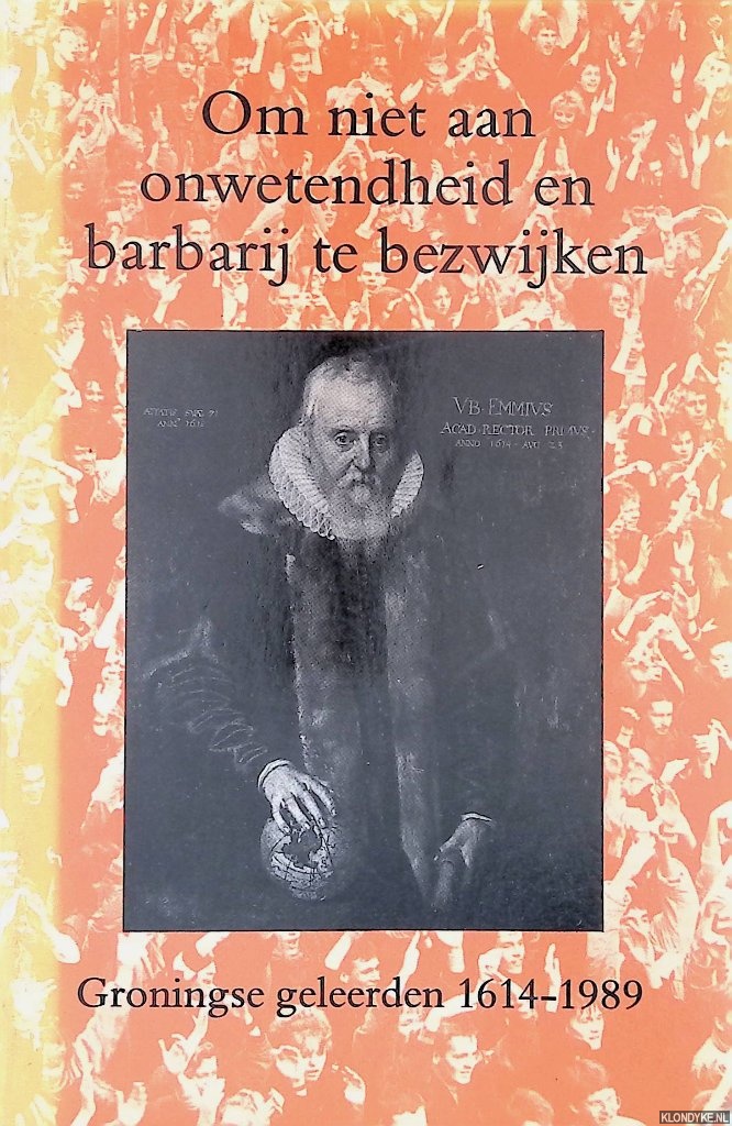 Gemert, G.A.& J. Schuller tot Peursum-Meijer & A.J. Vanderjagt (redactie) - Om niet aan onwetendheid en barbarij te bezwijken: Groningse geleerden 1614-1989