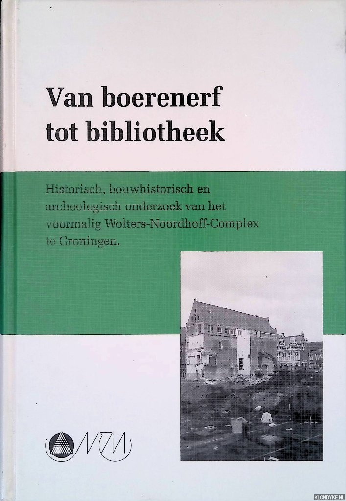 Broekhuizen, P.H. - en anderen (redactie) - Van boerenerf tot bibliotheek: Historisch, bouwhistorisch en archeologisch onderzoek van het voormalig Wolters-Noordhoff-Complex te Groningen.