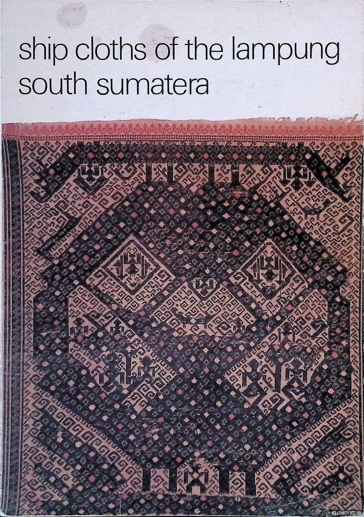 Dijk, Toos van & Nico de Jonge - Ship cloths of the Lampung South Sumatera: A research of their design, meaning and use in their cultural context.