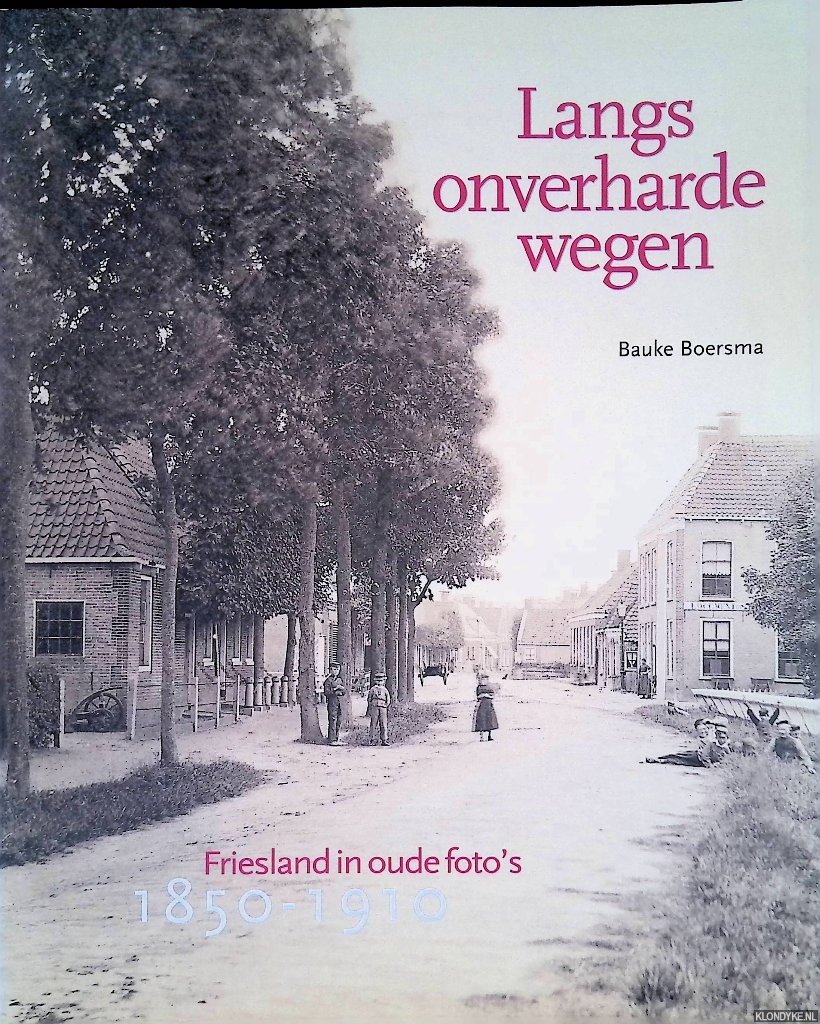 Boersma, Bauke - Langs onverharde wegen: Friesland in oude foto's 1850 - 1910