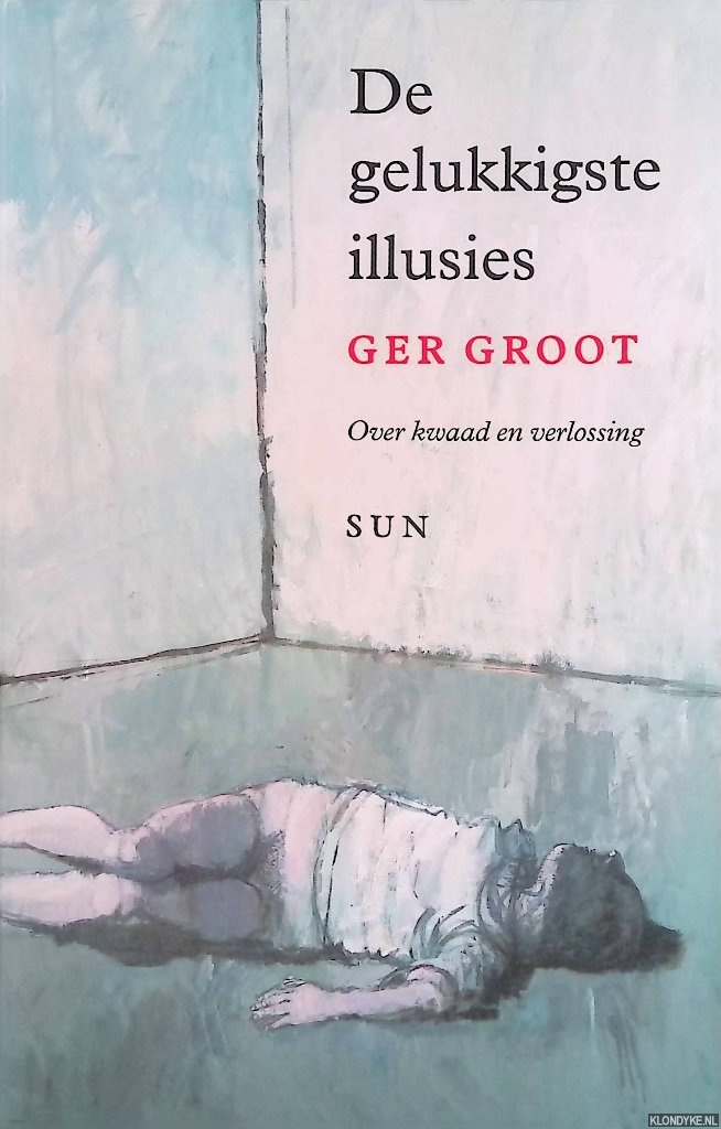 Groot, Ger - De gelukkigste illusies: Over kwaad tot verlossing