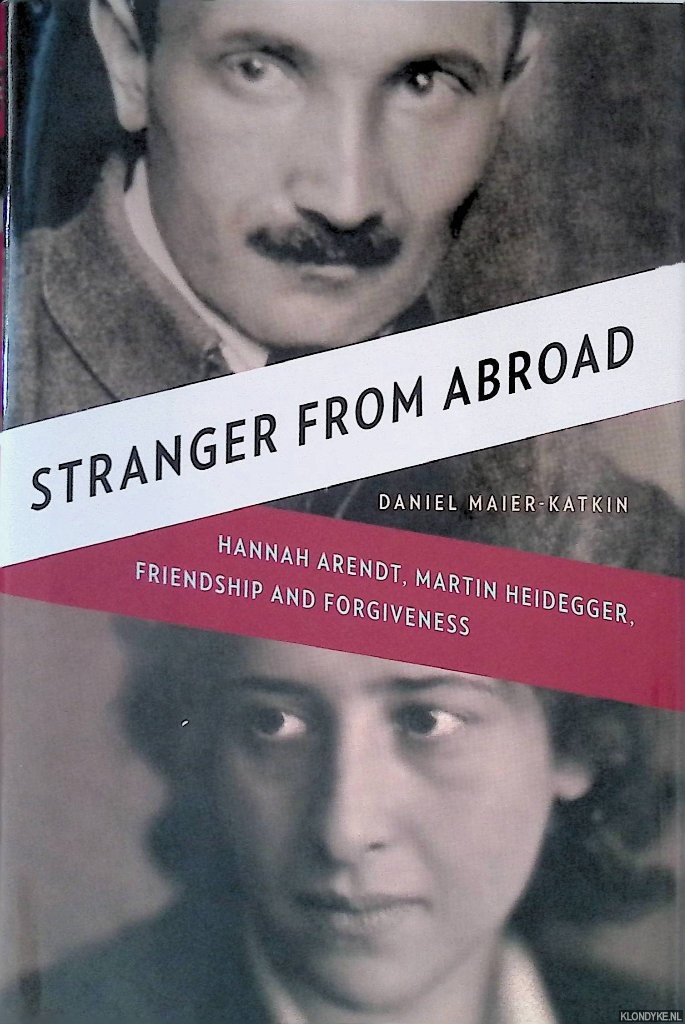Maier-Katkin, Daniel - Stranger from Abroad: Hannah Arendt, Martin Heidegger, Friendship and Forgiveness