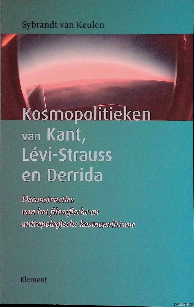 Keulen, Sybrandt van - Kosmopolitieken van Kant, Lvi-Strauss en Derrida: Deconstructies van het filosofische en antropologische kosmopolitisme