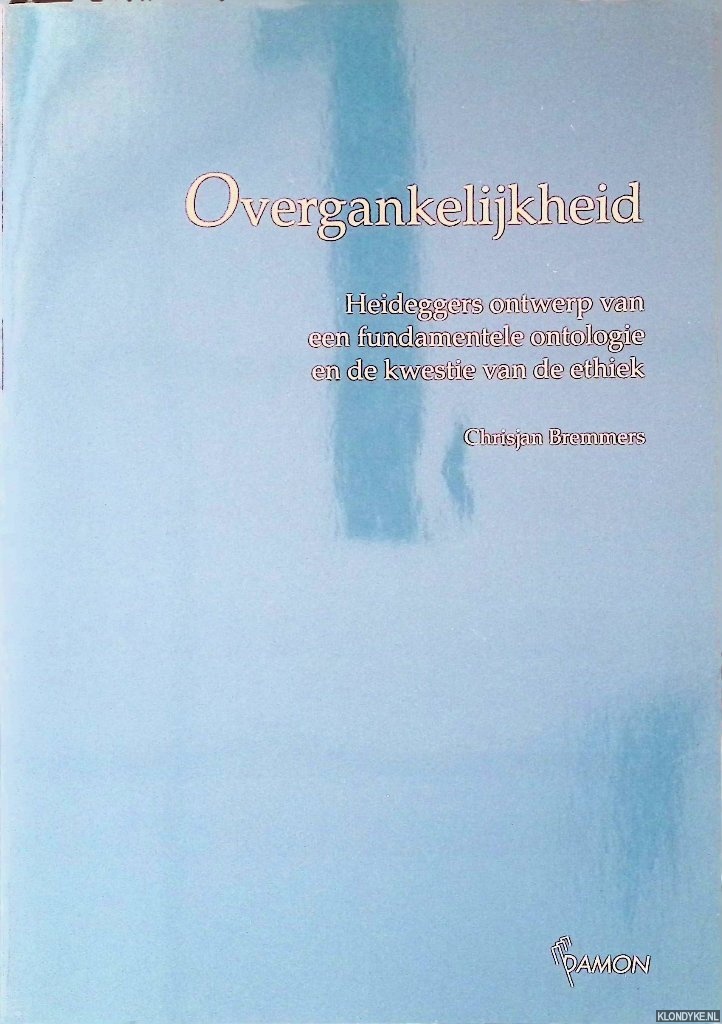 Bremmers, Chrisjan - Overgankelijkheid: Heideggers ontwerp van een fundamentele ontologie en de kwestie van de ethiek