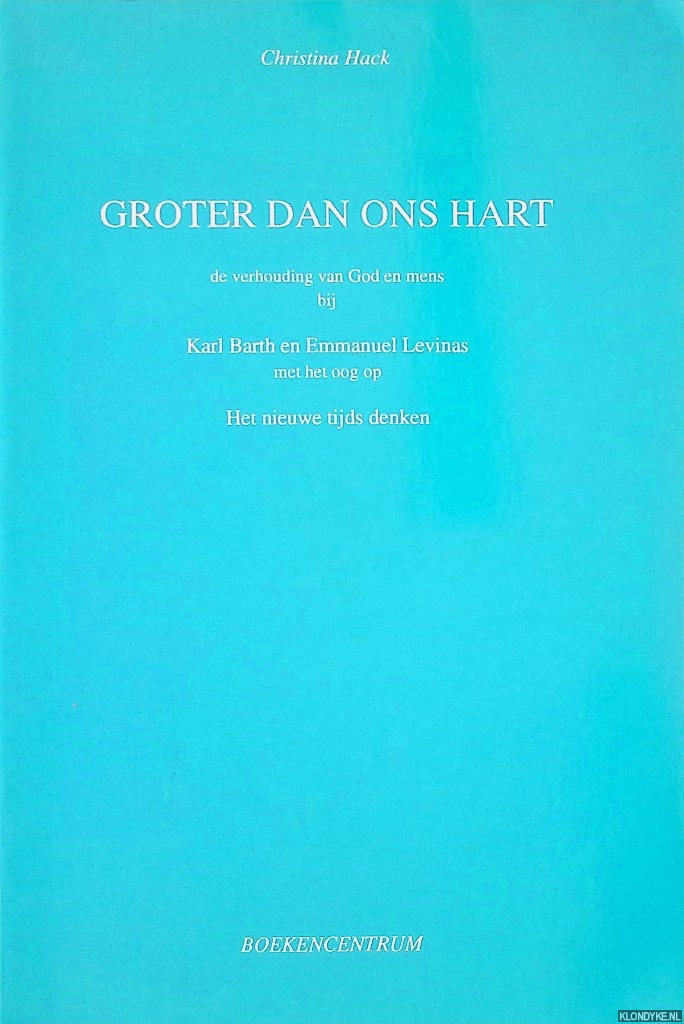 Hack, Christina - Groter dan ons hart: De verhouding van God en mens bij Karl Barth en Emmanuel Levinas met het oog op het nieuwe tijds denken