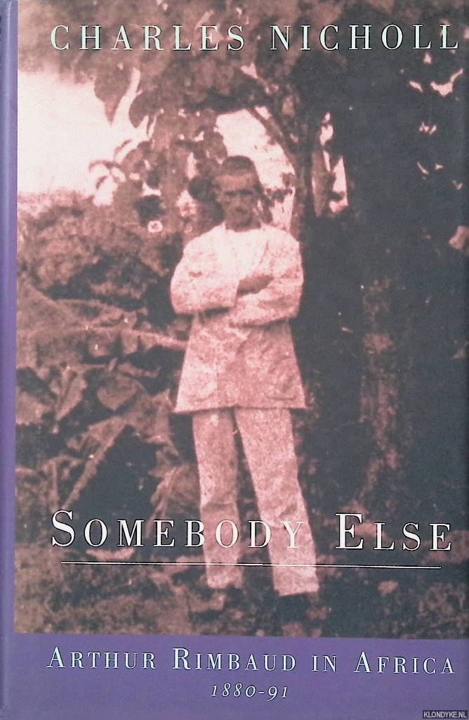 Nicholl, Charles - Somebody Else: Arthur Rimbaud in Africa 1880-91