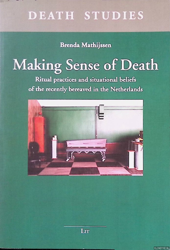 Mathijssen, Brenda - Making sense of death: Ritual practices and situational beliefs of the recently bereaved in the Netherlands