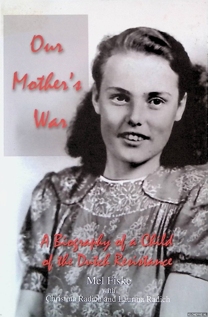 Fiske, Mel & Christina Radich & Laurina Radich - Our Mother's War: A Biography of a Child of the Dutch Resistance