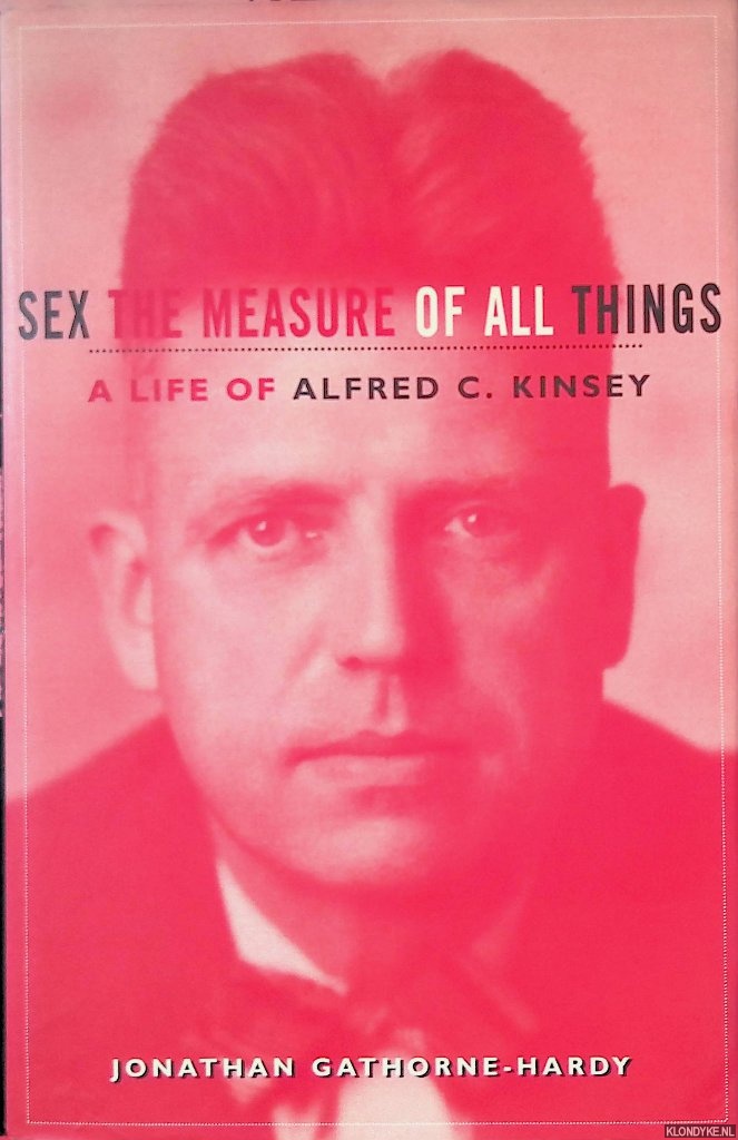 Gathorne-Hardy, Jonathan - Sex the Measure of All Things: A Life of Alfred Kinsey