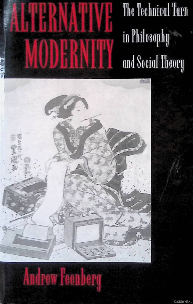 Feenberg, Andrew - Alternative Modernity: The Technical Turn in Philosophy and Social Theory