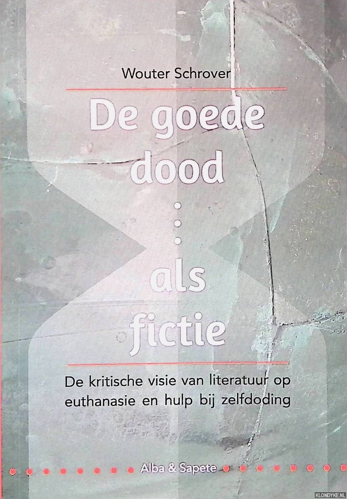 Schrover, Wouter - De goede dood als fictie: De kritische visie van literatuur op euthanasie en hulp bij zelfdoding