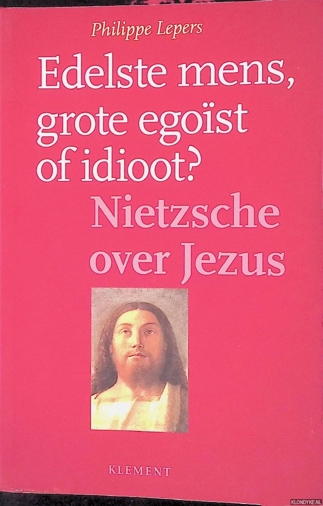 Lepers, Philippe - Edelste mens, grote egost of idioot? Nietzsche over Jezus