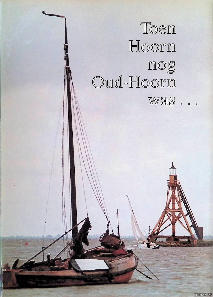 Braasem, W.A. & H.O.J. de Ruyter de Wildt - Toen Hoorn nog Oud-Hoorn was. . .: Beelden uit een verklonken verleden (1800-1950)