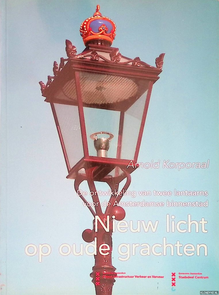 Korporaal, Arnold - Nieuw licht op oude grachten: de ontwikkeling van twee lantaarns voor de Amsterdamse binnenstad