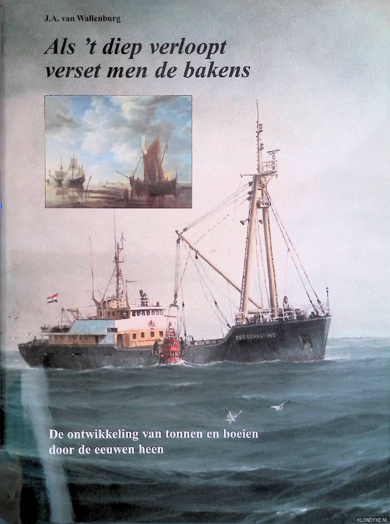 Wallenburg, J.A van - Als 't diep verloopt verset men de bakens: de ontwikkeling van tonnen en boeien door de eeuwen heen