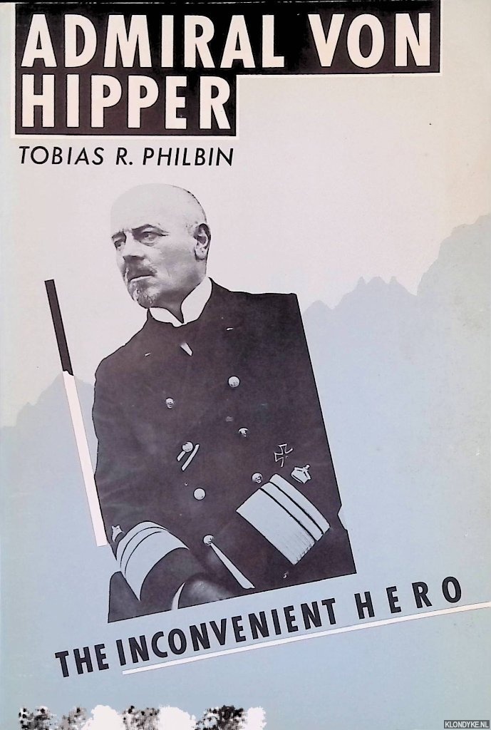 Philbin, Tobias R. - Admiral von Hipper: the inconvenient hero