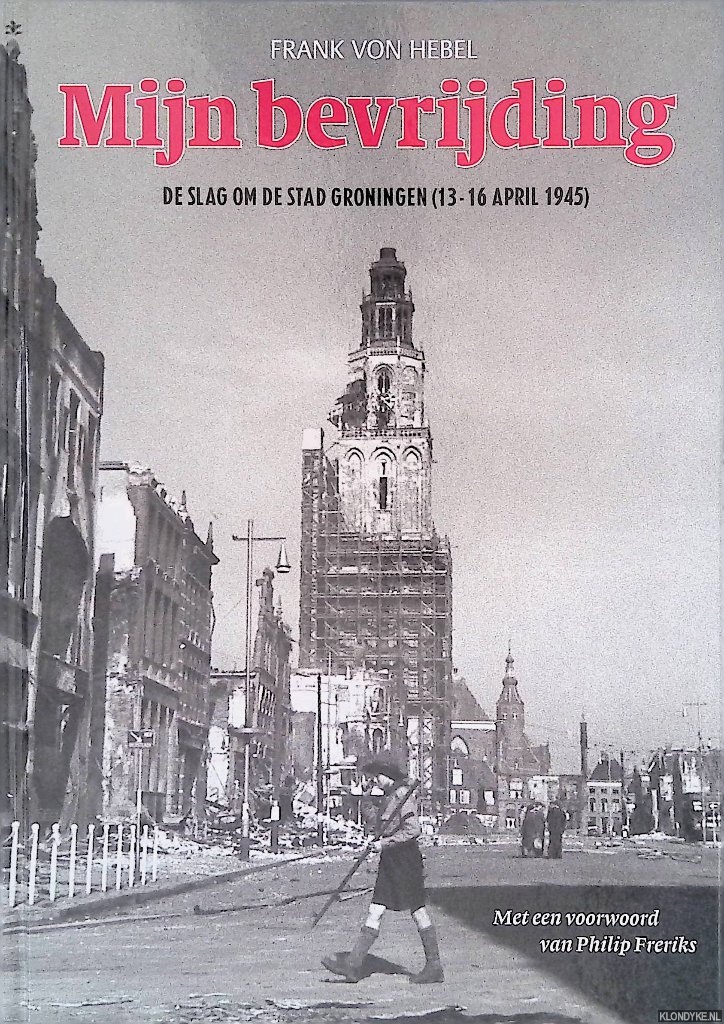 Hebel, Frank von - Mijn bevrijding: de slag om de stad Groningen (13 - 16 april 1945)