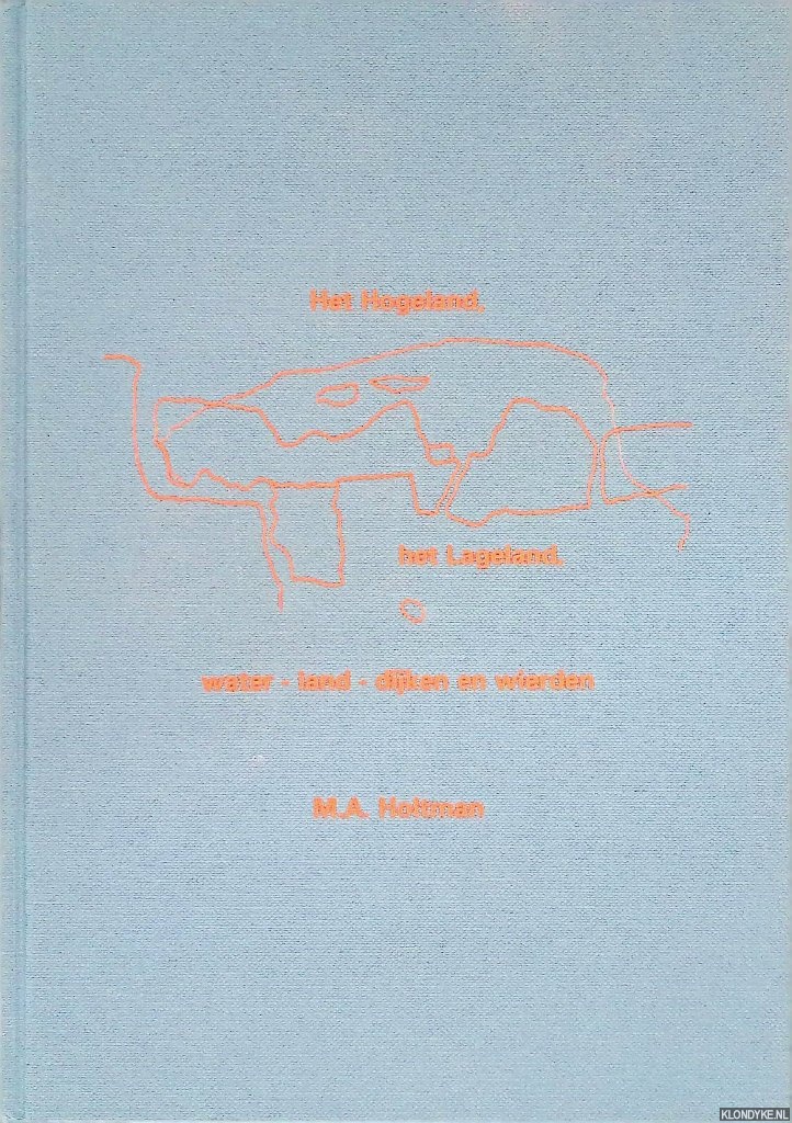 Holtman, M.A. - Het Hogeland, het Lageland, water - land - dijken en wierden